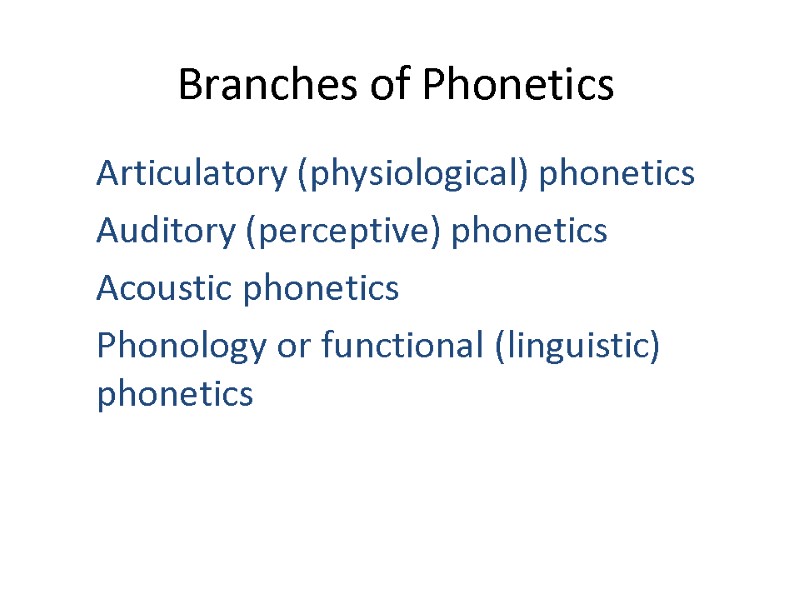 Branches of Phonetics Articulatory (physiological) phonetics Auditory (perceptive) phonetics Acoustic phonetics Phonology or functional